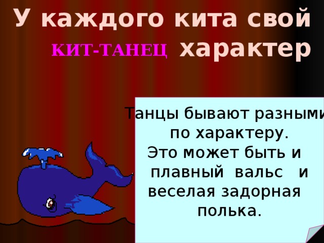 У каждого кита свой характер КИТ-ТАНЕЦ Танцы бывают разными по характеру. Это может быть и плавный вальс и веселая задорная полька.