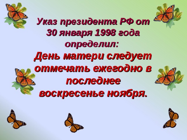 Указ президента РФ от 30 января 1998 года определил: День матери следует отмечать ежегодно в последнее воскресенье ноября.
