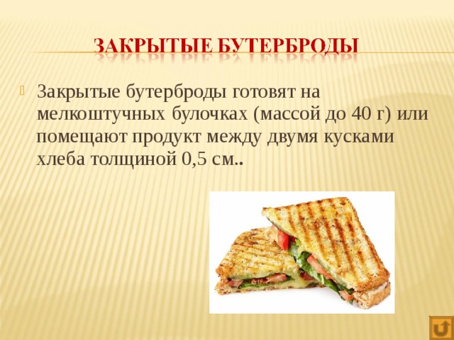 Закрытые бутерброды готовят на мелкоштучных булочках (массой до 40 г) или помещают продукт между двумя кусками хлеба толщиной 0,5 см. .