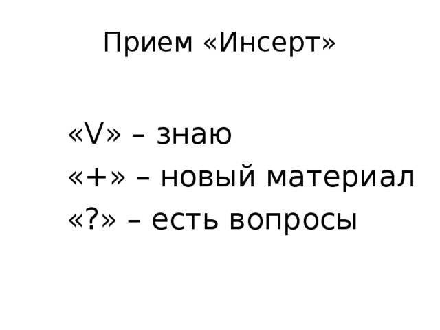 Прием «Инсерт» « V » – знаю «+» – новый материал «?» – есть вопросы