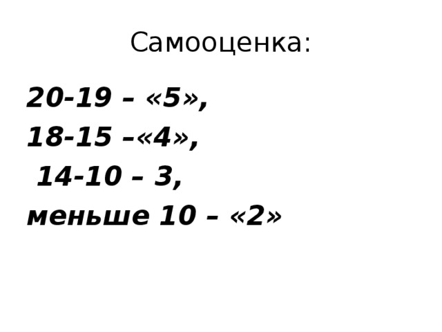 Самооценка: 20-19 – «5», 18-15 –«4»,  14-10 – 3, меньше 10 – «2»