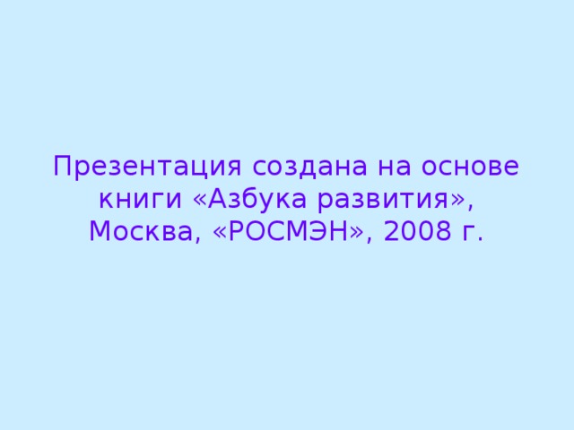 Презентация создана на основе книги «Азбука развития»,  Москва, «РОСМЭН», 2008 г.