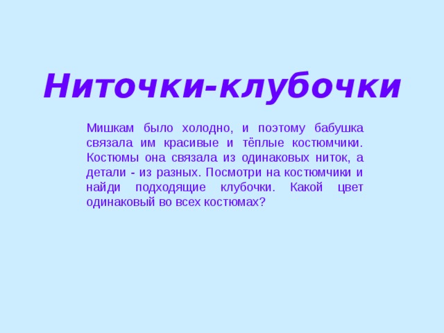 Ниточки-клубочки Мишкам было холодно, и поэтому бабушка связала им красивые и тёплые костюмчики. Костюмы она связала из одинаковых ниток, а детали - из разных. Посмотри на костюмчики и найди подходящие клубочки. Какой цвет одинаковый во всех костюмах?