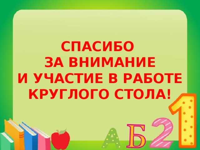 СПАСИБО ЗА ВНИМАНИЕ И УЧАСТИЕ В РАБОТЕ КРУГЛОГО СТОЛА!