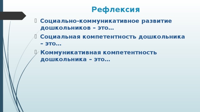 Рефлексия Социально-коммуникативное развитие дошкольников – это… Социальная компетентность дошкольника – это… Коммуникативная компетентность дошкольника – это…