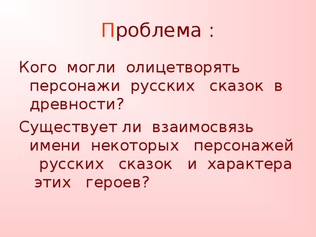 П роблема : Кого могли олицетворять персонажи русских сказок в древности? Существует ли взаимосвязь имени некоторых персонажей русских сказок и характера этих героев?