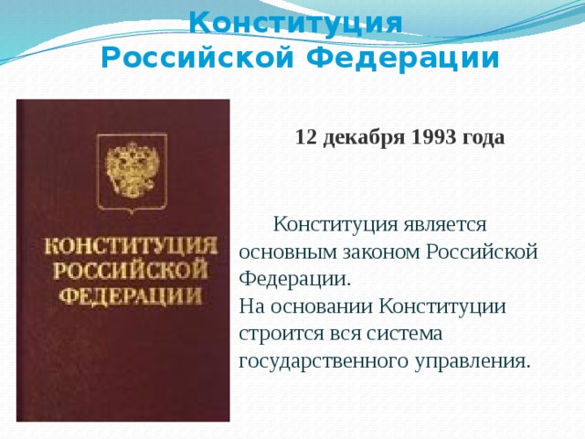 Конституция Российской Федерации 12 декабря 1993 года   Конституция является основным законом Российской Федерации.  На основании Конституции строится вся система государственного управления.
