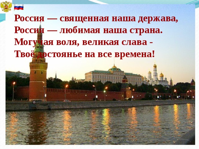 Россия — священная наша держава,  Россия — любимая наша страна.  Могучая воля, великая слава -  Твоё достоянье на все времена!