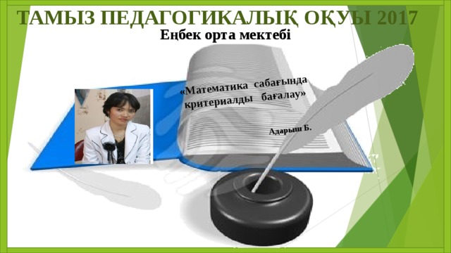 «Математика сабағында критериалды бағалау»   Адарыш Б.   ТАМЫЗ ПЕДАГОГИКАЛЫҚ ОҚУЫ 2017 Еңбек орта мектебі