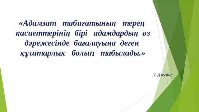 «Адамзат табиғатының терең қасиеттерінің бірі адамдардың өз дәрежесінде бағалауына деген құштарлық болып табылады.»  У. Джеймс