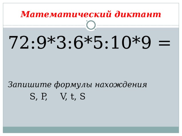 Математический диктант 72:9*3:6*5:10*9 = Запишите формулы нахождения  S, P,    V, t, S