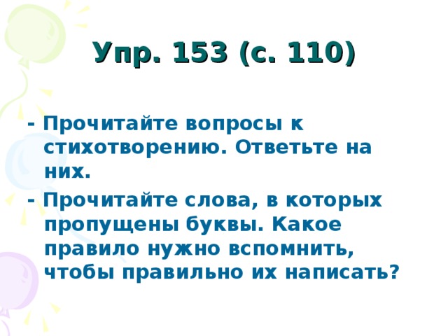 Упр. 153 (с. 110) - Прочитайте вопросы к стихотворению. Ответьте на них. - Прочитайте слова, в которых пропущены буквы. Какое правило нужно вспомнить, чтобы правильно их написать?