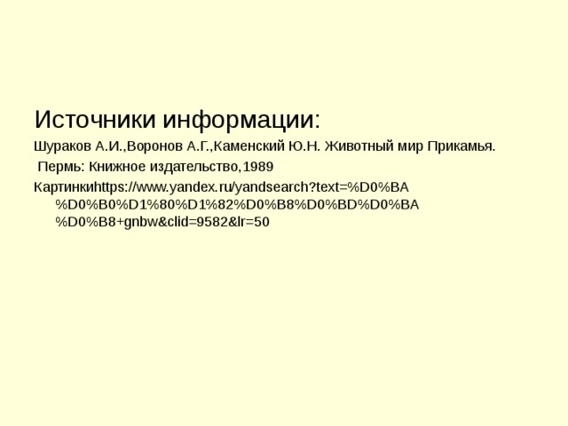 Источники информации: Шураков А.И.,Воронов А.Г.,Каменский Ю.Н. Животный мир Прикамья.  Пермь: Книжное издательство,1989 Картинкиhttps://www.yandex.ru/yandsearch?text=%D0%BA%D0%B0%D1%80%D1%82%D0%B8%D0%BD%D0%BA%D0%B8+gnbw&clid=9582&lr=50