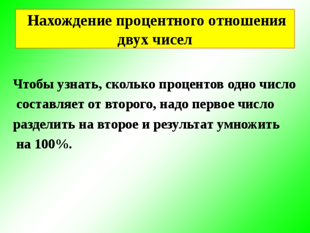 Нахождение процентного отношения двух чисел Чтобы узнать, сколько процентов одно число  составляет от второго, надо первое число разделить на второе и результат умножить  на 100%.