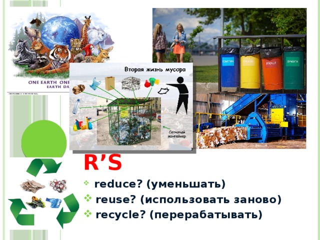 The three R’s  reduce? (уменьшать)  reuse? (использовать заново)  recycle? (перерабатывать)