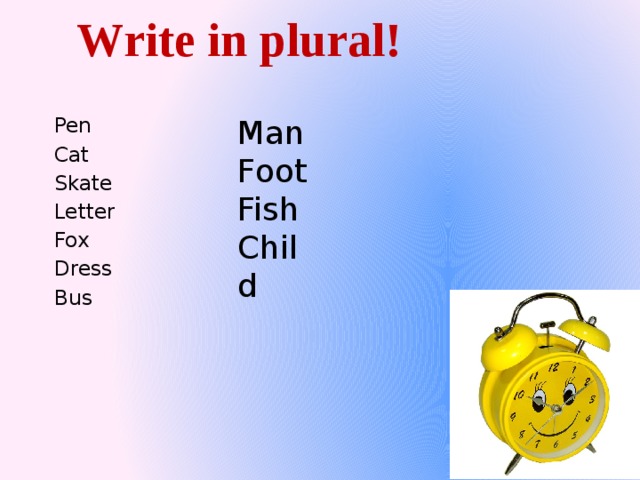 Write in plural! Man Foot Fish Child Pen Cat Skate Letter Fox Dress Bus