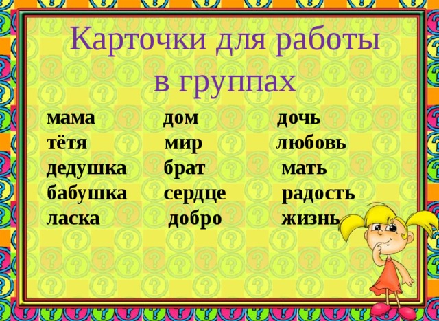 Карточки для работы в группах мама  дом    дочь тётя    мир  любовь дедушка брат  мать бабушка сердце  радость ласка  добро  жизнь