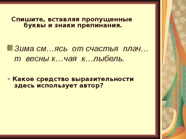 Спишите, вставляя пропущенные буквы и знаки препинания. Зима см…ясь  от счастья плач…т весны к…чая к…лыбель.  - Какое средство выразительности здесь использует автор?