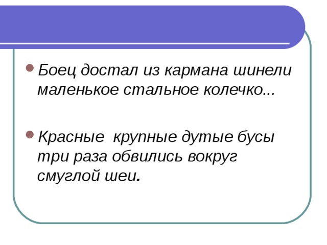 Боец достал из кармана шинели маленькое стальное колечко...  Красные крупные дутые бусы три раза обвились вокруг смуглой шеи .