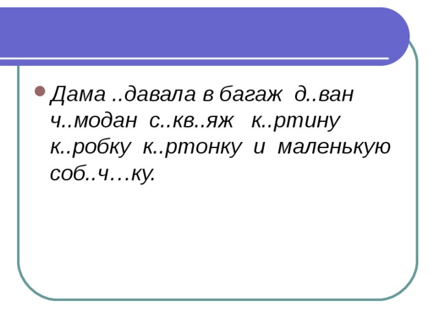 Дама ..давала в багаж д..ван ч..модан с..кв..яж к..ртину к..робку к..ртонку и маленькую соб..ч…ку.