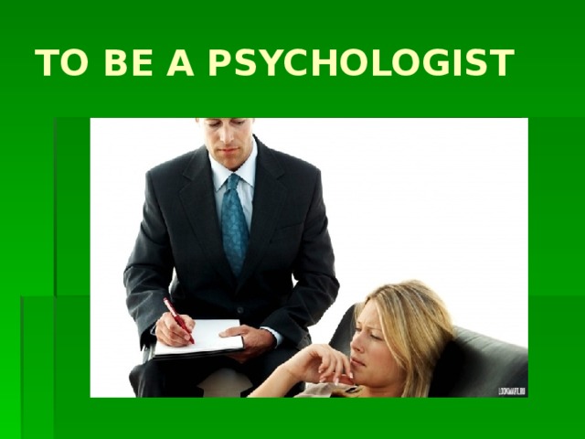 TO BE A PSYCHOLOGIST