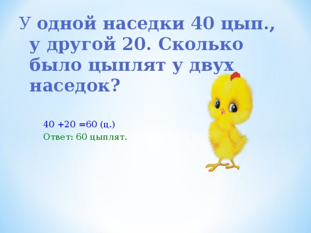 У одной наседки 40 цып., у другой 20. Сколько было цыплят у двух наседок? 40 +20 =60 (ц.) Ответ: 60 цыплят.