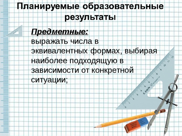 Предметные: выражать числа в эквивалентных формах, выбирая наиболее подходящую в зависимости от конкретной ситуации;