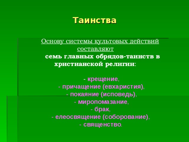 Таинства         Основу системы культовых действий составляют          семь главных обрядов-таинств в христианской религии :          -   крещение ,         -  причащение (евхаристия) ,         -  покаяние (исповедь) ,         -  миропомазание ,         -  брак ,          -  елеосвящение (соборование) ,          -  священство .