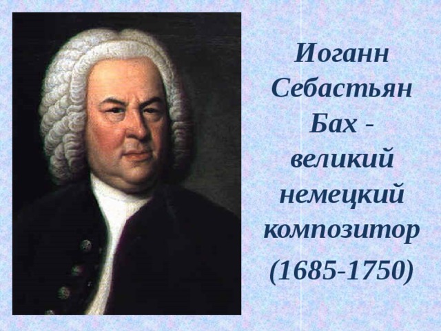Иоганн Себастьян Бах - великий немецкий композитор (1685-1750)