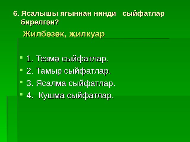 6. Ясалышы ягыннан нинди сыйфатлар бирелгән?   Жилбәзәк, җилкуар  1. Тезмә сыйфатлар.  2. Тамыр сыйфатлар.  3. Ясалма сыйфатлар. 4.  Кушма сыйфатлар. -