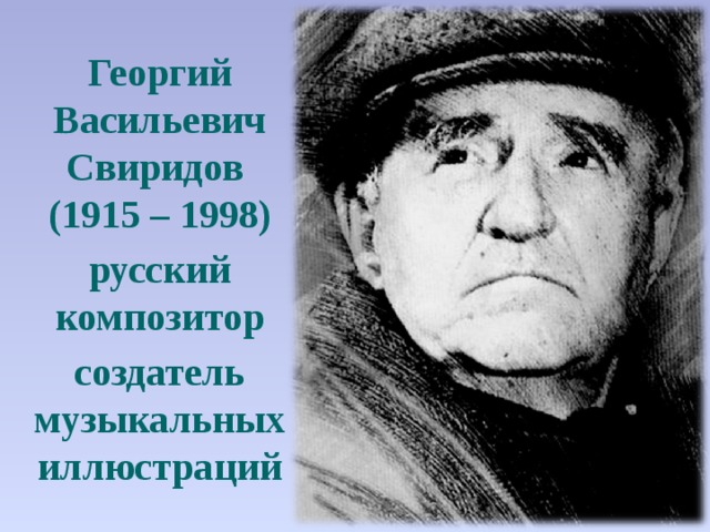 Георгий Васильевич Свиридов (1915 – 1998) русский композитор создатель музыкальных иллюстраций