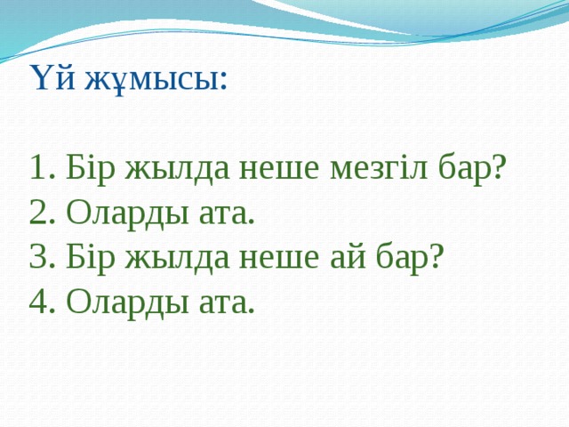 Үй жұмысы:   1. Бір жылда неше мезгіл бар?  2. Оларды ата.  3. Бір жылда неше ай бар?  4. Оларды ата.