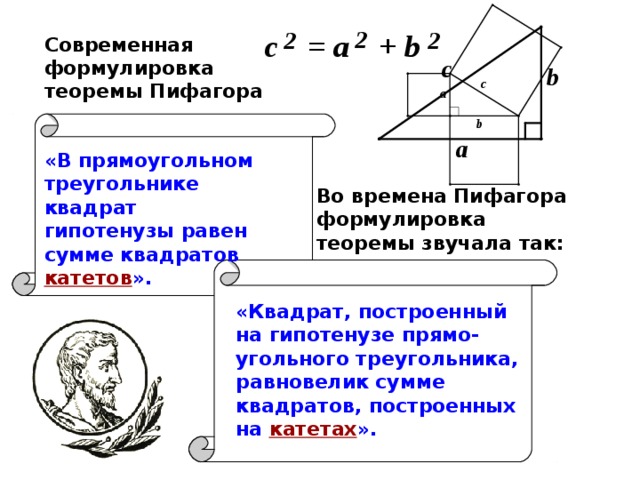 Современная формулировка теоремы Пифагора «В прямоугольном треугольнике квадрат гипотенузы равен сумме квадратов  катетов ». Во времена Пифагора формулировка теоремы звучала так: «Квадрат, построенный на гипотенузе прямо-угольного треугольника, равновелик сумме квадратов, построенных на  катетах ».
