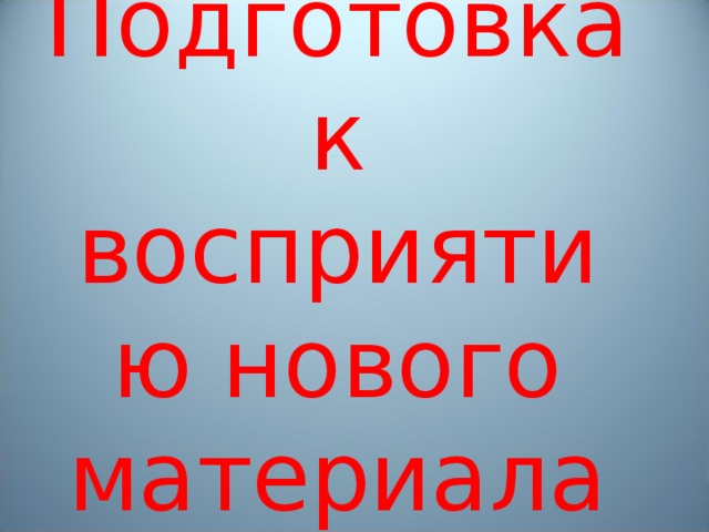 Подготовка к восприятию нового материала