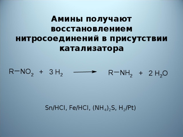 Амины получают восстановлением нитросоединений в присутствии катализатора         Sn/HCl, Fe/HCl, (NH 4 ) 2 S, H 2 /Pt)