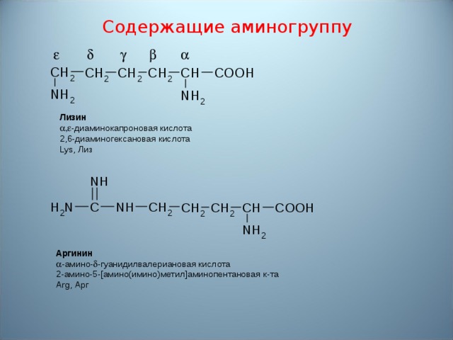 Содержащие аминогруппу Лизин    - диаминокапроновая кислота 2,6-диаминогексановая кислота Lys, Лиз Аргинин  - амино-  - гуанидилвалериановая кислота 2- амино -5-[ амино ( имино ) метил ] аминопентановая к-та Arg, Арг