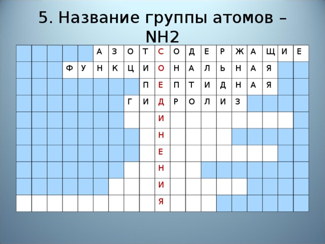 5. Название группы атомов – NH2 Ф А У З Н К О Т Ц И С О П Г О Е И Д Н Д П Е А И Л Р Т Р Н И О Ж Ь Е Л Н Д А Н Н А И Щ И А Я З И Я Я Е