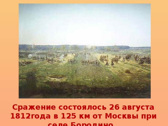Сражение состоялось 26 августа 1812года в 125 км от Москвы при селе Бородино.