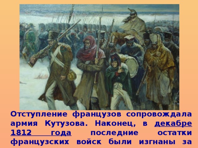Отступление французов сопровождала армия Кутузова. Наконец, в декабре 1812 года последние остатки французских войск были изгнаны за пределы России.