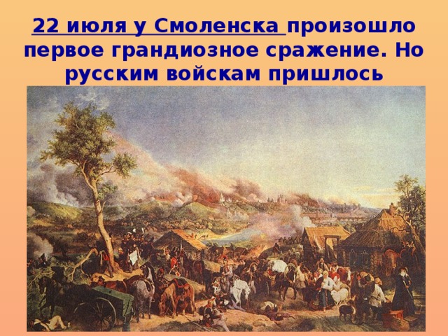 22 июля у Смоленска произошло первое грандиозное сражение. Но русским войскам пришлось отступить и сдать город.