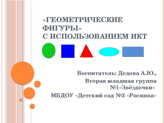 «Геометрические фигуры»  с использованием ИКТ     Воспитатель: Дедова А.Ю., Вторая младшая группа №1«Звёздочки» МБДОУ «Детский сад №3 «Росинка»