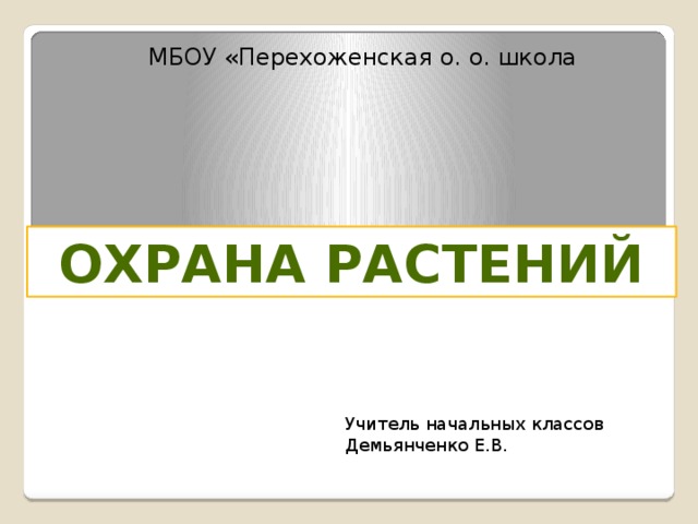 МБОУ «Перехоженская о. о. школа Охрана растений Учитель начальных классов Демьянченко Е.В.