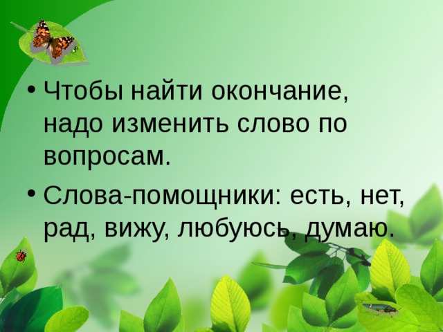 Чтобы найти окончание, надо изменить слово по вопросам. Слова-помощники: есть, нет, рад, вижу, любуюсь, думаю.