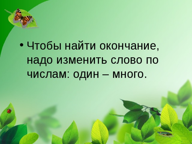 Чтобы найти окончание, надо изменить слово по числам: один – много.