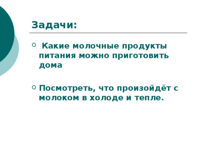 Задачи:  Какие молочные продукты питания можно приготовить дома  Посмотреть, что произойдёт с молоком в холоде и тепле.