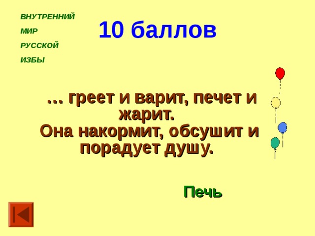 ВНУТРЕННИЙ МИР РУССКОЙ ИЗБЫ 10 баллов … греет и варит, печет и жарит. Она накормит, обсушит и порадует душу. Печь