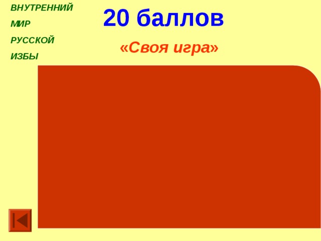 ВНУТРЕННИЙ МИР РУССКОЙ ИЗБЫ   20 баллов « Своя игра » Какой буквой обозначен ухват ? А В Б А