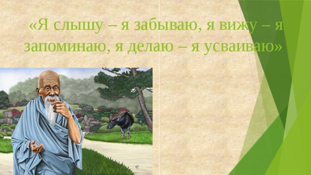 «Я слышу – я забываю, я вижу – я запоминаю, я делаю – я усваиваю»