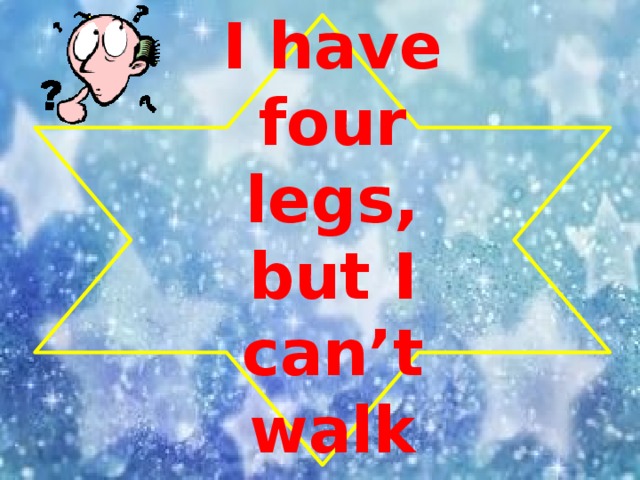 I have four legs, but I can’t walk