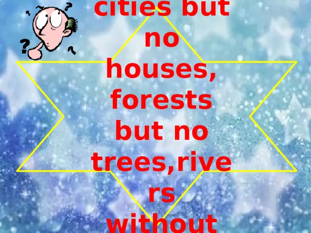 I have cities but no houses, forests but no trees,rivers without water